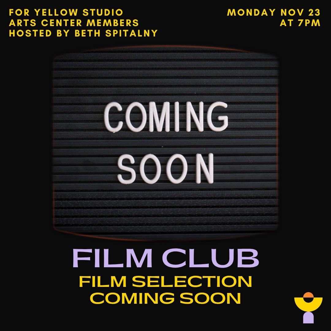 Letter board reading ‘Coming Soon’ on a black background. Text: Film Club, film selection coming soon. For Yellow Studio Arts Center members, hosted by Beth Spitalny, Monday Nov 23 at 7pm.